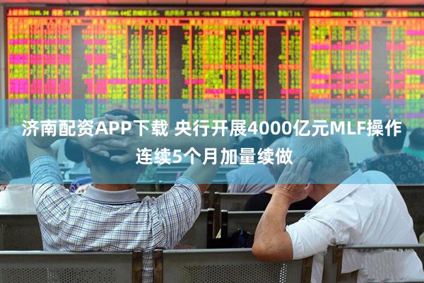 济南配资APP下载 央行开展4000亿元MLF操作 连续5个月加量续做