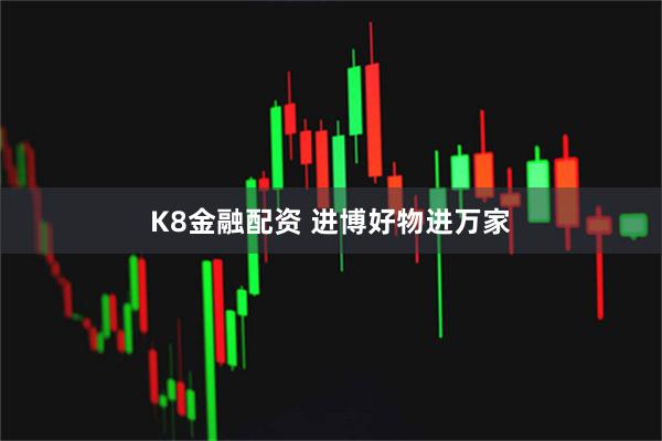 K8金融配资 进博好物进万家