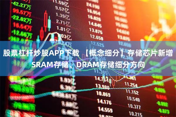 股票杠杆炒股APP下载 【概念细分】存储芯片新增SRAM存储、DRAM存储细分方向