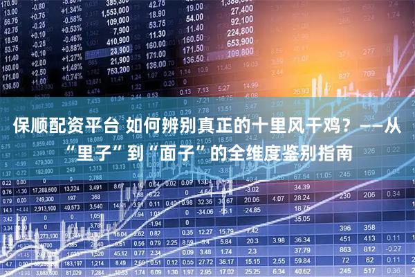 保顺配资平台 如何辨别真正的十里风干鸡？——从“里子”到“面子”的全维度鉴别指南