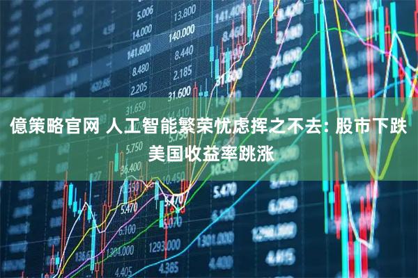 億策略官网 人工智能繁荣忧虑挥之不去: 股市下跌 美国收益率跳涨