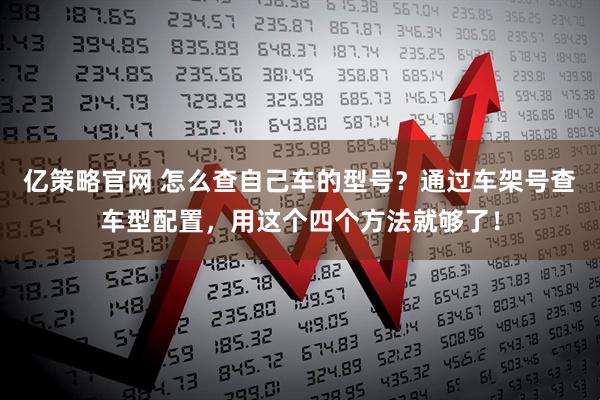 亿策略官网 怎么查自己车的型号？通过车架号查车型配置，用这个四个方法就够了！