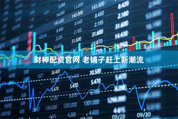 财神配资官网 老铺子赶上新潮流