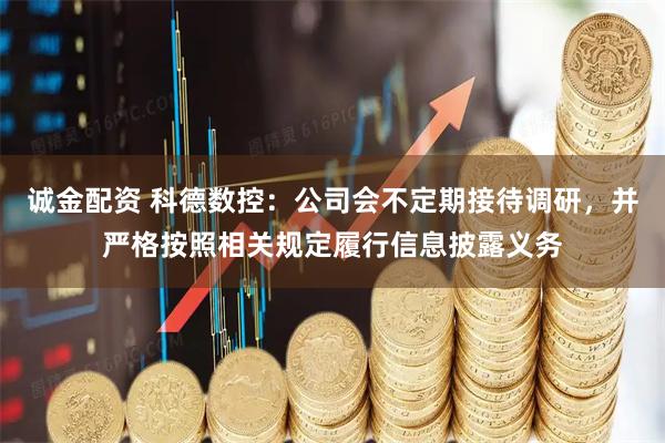 诚金配资 科德数控：公司会不定期接待调研，并严格按照相关规定履行信息披露义务