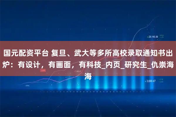 国元配资平台 复旦、武大等多所高校录取通知书出炉：有设计，有画面，有科技_内页_研究生_仇崇海