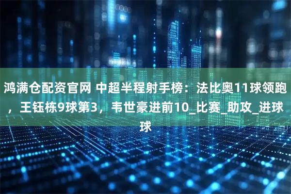 鸿满仓配资官网 中超半程射手榜：法比奥11球领跑，王钰栋9球第3，韦世豪进前10_比赛_助攻_进球