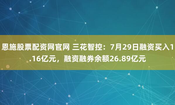 恩施股票配资网官网 三花智控：7月29日融资买入1.16亿元，融资融券余额26.89亿元